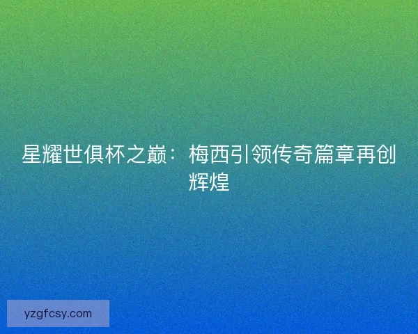 星耀世俱杯之巅：梅西引领传奇篇章再创辉煌
