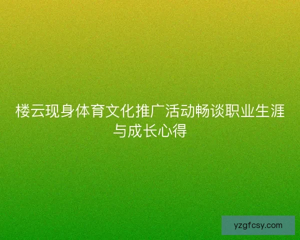 楼云现身体育文化推广活动畅谈职业生涯与成长心得