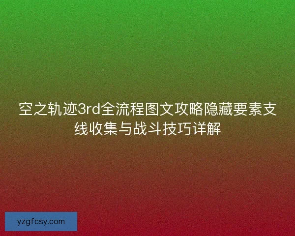 空之轨迹3rd全流程图文攻略隐藏要素支线收集与战斗技巧详解