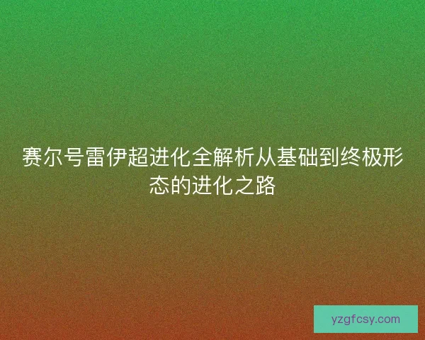 赛尔号雷伊超进化全解析从基础到终极形态的进化之路