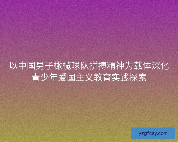以中国男子橄榄球队拼搏精神为载体深化青少年爱国主义教育实践探索