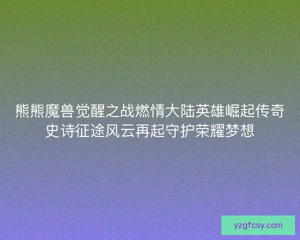 熊熊魔兽觉醒之战燃情大陆英雄崛起传奇史诗征途风云再起守护荣耀梦想